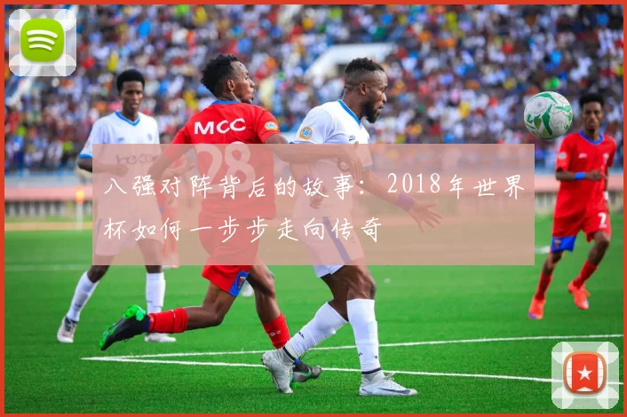 八强对阵背后的故事：2018年世界杯如何一步步走向传奇