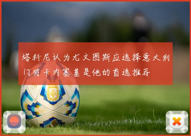 塔科尼认为尤文图斯应选择意大利门将卡内塞基是他的首选推荐