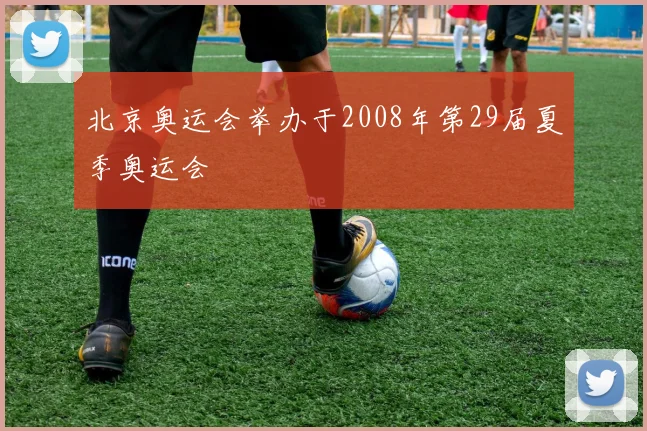 北京奥运会举办于2008年第29届夏季奥运会