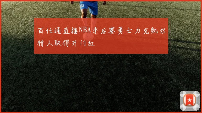 百仕通直播NBA季后赛勇士力克凯尔特人取得开门红